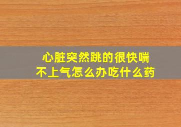 心脏突然跳的很快喘不上气怎么办吃什么药