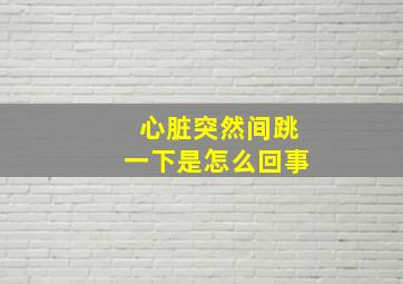 心脏突然间跳一下是怎么回事