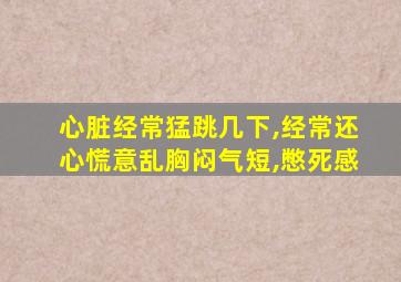 心脏经常猛跳几下,经常还心慌意乱胸闷气短,憋死感