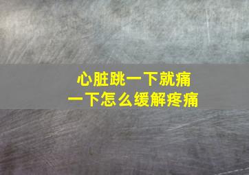 心脏跳一下就痛一下怎么缓解疼痛