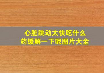 心脏跳动太快吃什么药缓解一下呢图片大全