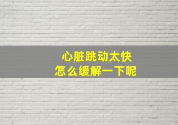 心脏跳动太快怎么缓解一下呢