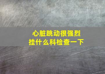 心脏跳动很强烈挂什么科检查一下