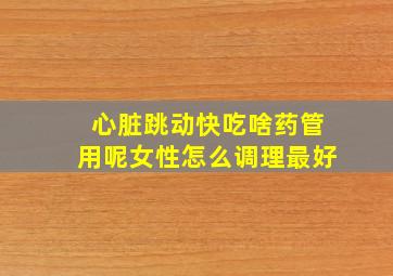 心脏跳动快吃啥药管用呢女性怎么调理最好