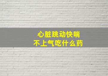 心脏跳动快喘不上气吃什么药