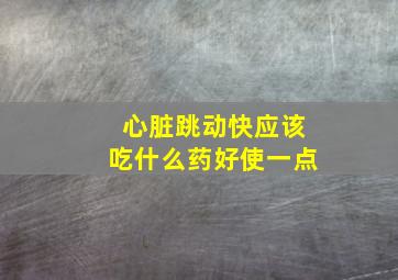 心脏跳动快应该吃什么药好使一点