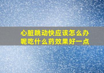 心脏跳动快应该怎么办呢吃什么药效果好一点