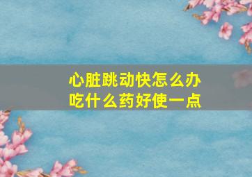 心脏跳动快怎么办吃什么药好使一点