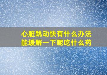 心脏跳动快有什么办法能缓解一下呢吃什么药