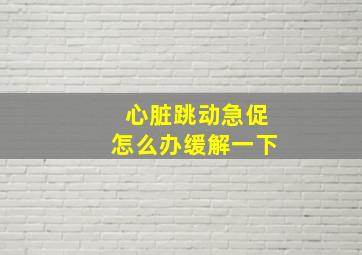 心脏跳动急促怎么办缓解一下