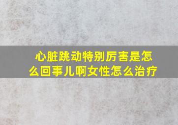 心脏跳动特别厉害是怎么回事儿啊女性怎么治疗