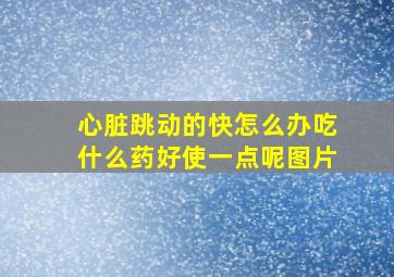 心脏跳动的快怎么办吃什么药好使一点呢图片