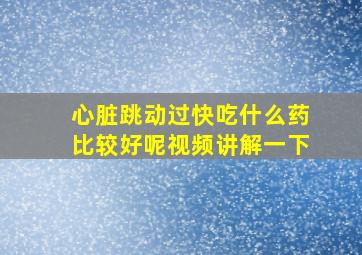 心脏跳动过快吃什么药比较好呢视频讲解一下