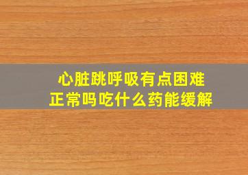 心脏跳呼吸有点困难正常吗吃什么药能缓解