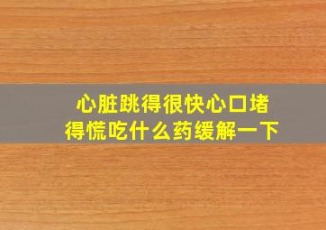 心脏跳得很快心口堵得慌吃什么药缓解一下