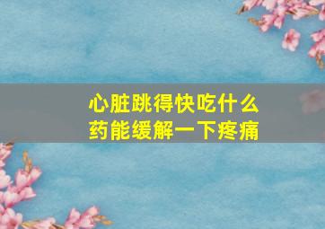 心脏跳得快吃什么药能缓解一下疼痛