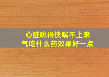 心脏跳得快喘不上来气吃什么药效果好一点