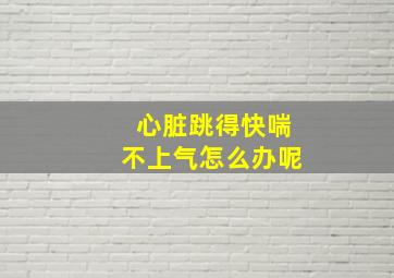 心脏跳得快喘不上气怎么办呢