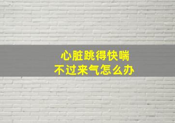 心脏跳得快喘不过来气怎么办