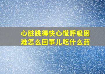 心脏跳得快心慌呼吸困难怎么回事儿吃什么药