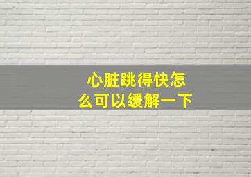 心脏跳得快怎么可以缓解一下