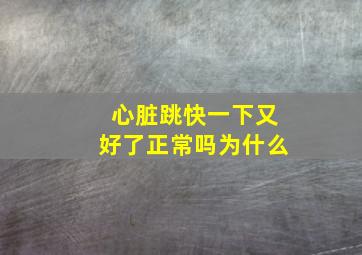 心脏跳快一下又好了正常吗为什么