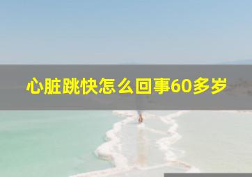 心脏跳快怎么回事60多岁