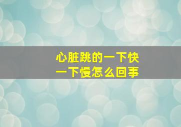 心脏跳的一下快一下慢怎么回事