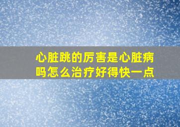 心脏跳的厉害是心脏病吗怎么治疗好得快一点