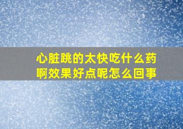 心脏跳的太快吃什么药啊效果好点呢怎么回事