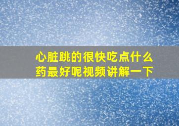 心脏跳的很快吃点什么药最好呢视频讲解一下