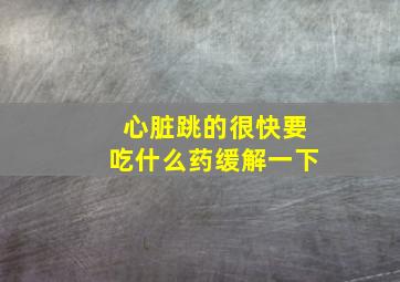 心脏跳的很快要吃什么药缓解一下