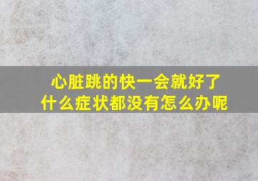 心脏跳的快一会就好了什么症状都没有怎么办呢