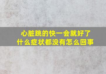 心脏跳的快一会就好了什么症状都没有怎么回事