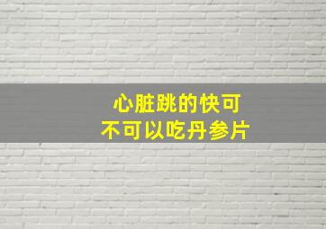 心脏跳的快可不可以吃丹参片