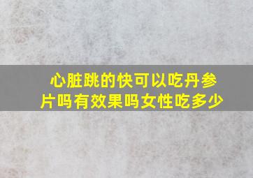 心脏跳的快可以吃丹参片吗有效果吗女性吃多少