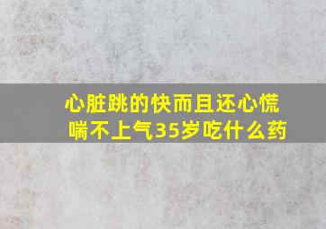 心脏跳的快而且还心慌喘不上气35岁吃什么药