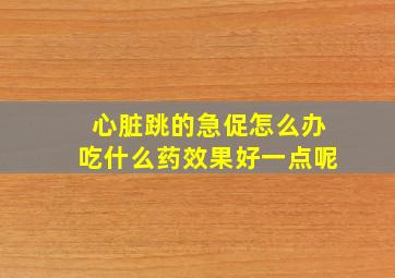 心脏跳的急促怎么办吃什么药效果好一点呢