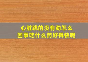 心脏跳的没有劲怎么回事吃什么药好得快呢