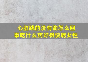 心脏跳的没有劲怎么回事吃什么药好得快呢女性