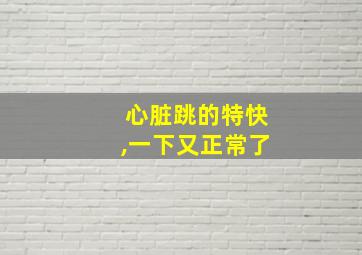 心脏跳的特快,一下又正常了