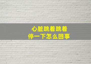 心脏跳着跳着停一下怎么回事