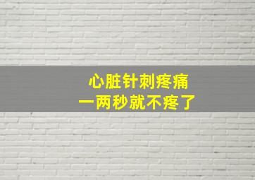 心脏针刺疼痛一两秒就不疼了