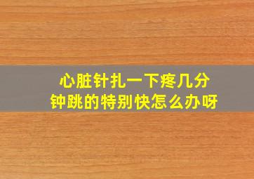 心脏针扎一下疼几分钟跳的特别快怎么办呀