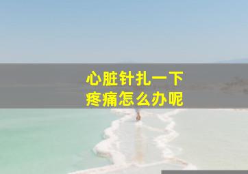 心脏针扎一下疼痛怎么办呢