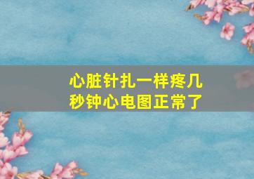 心脏针扎一样疼几秒钟心电图正常了