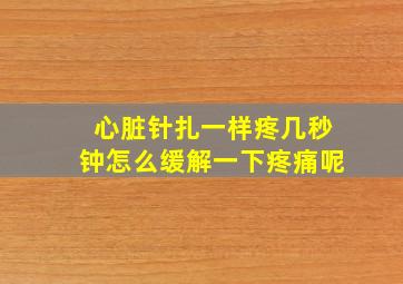 心脏针扎一样疼几秒钟怎么缓解一下疼痛呢