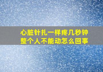 心脏针扎一样疼几秒钟整个人不能动怎么回事