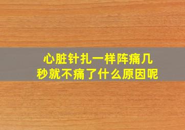 心脏针扎一样阵痛几秒就不痛了什么原因呢