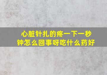 心脏针扎的疼一下一秒钟怎么回事呀吃什么药好